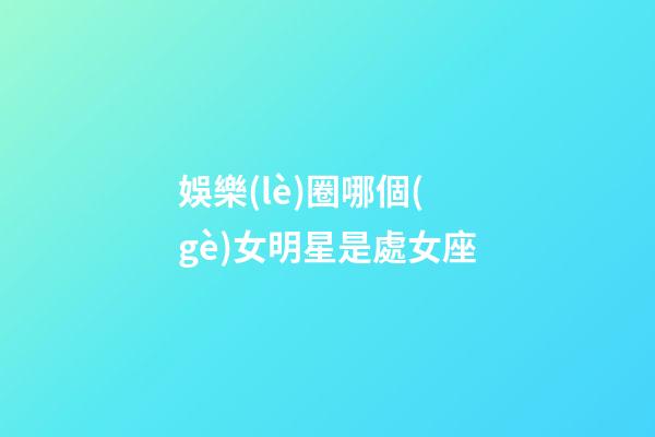 娛樂(lè)圈哪個(gè)女明星是處女座