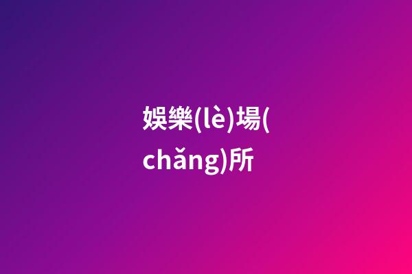 娛樂(lè)場(chǎng)所