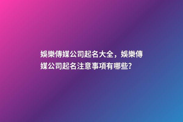 娛樂傳媒公司起名大全，娛樂傳媒公司起名注意事項有哪些？-第1張-公司起名-玄機派