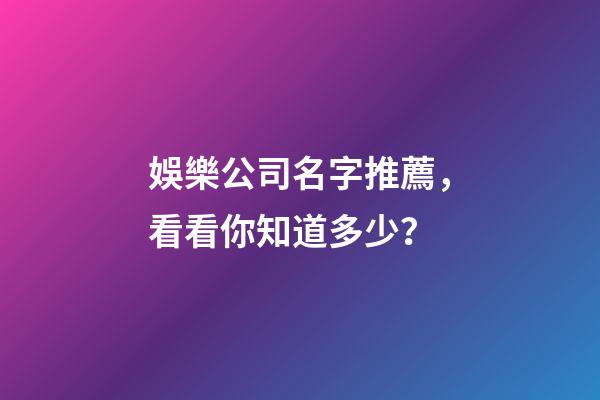 娛樂公司名字推薦，看看你知道多少？-第1張-公司起名-玄機派