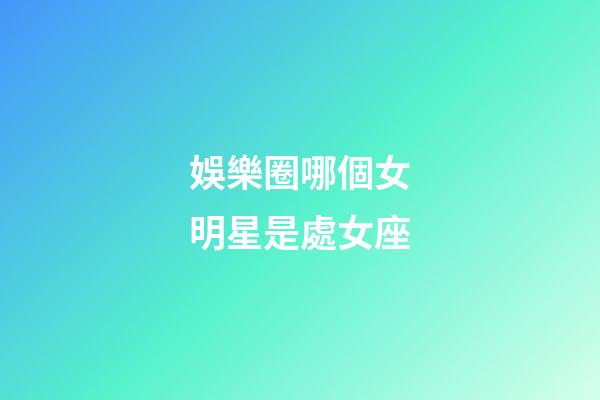 娛樂圈哪個女明星是處女座