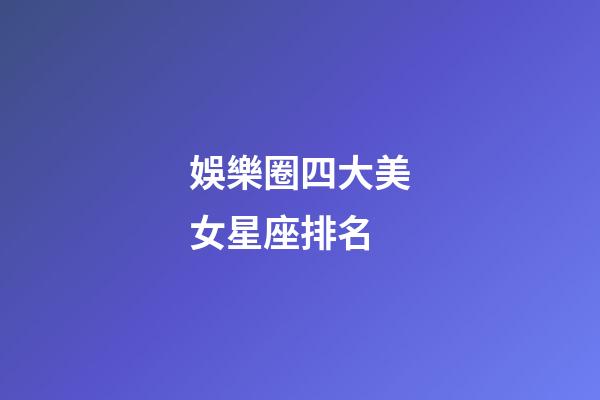 娛樂圈四大美女星座排名-第1張-星座運勢-玄機派