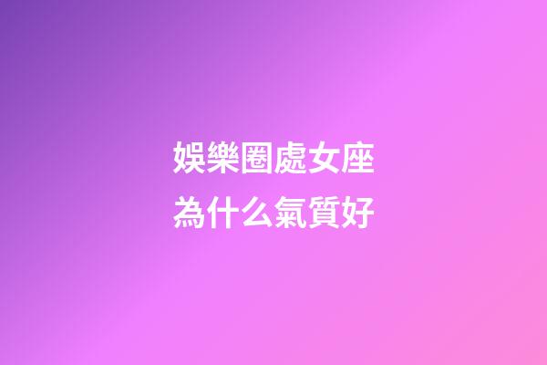 娛樂圈處女座為什么氣質好-第1張-星座運勢-玄機派