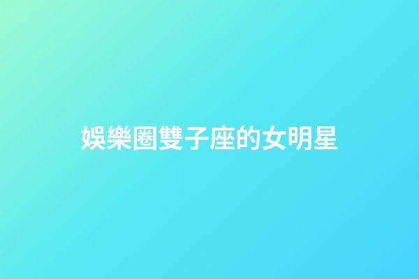 娛樂圈雙子座的女明星-第1張-星座運勢-玄機派