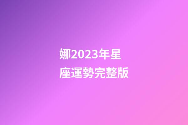娜2023年星座運勢完整版-第1張-星座運勢-玄機派