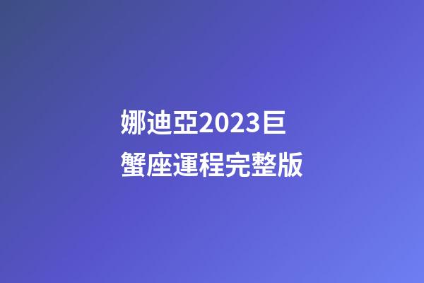 娜迪亞2023巨蟹座運程完整版-第1張-星座運勢-玄機派