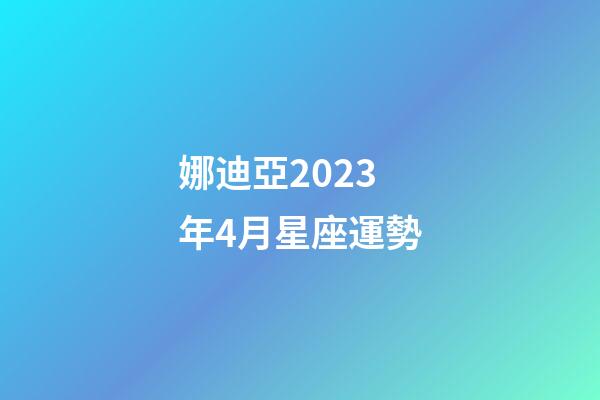 娜迪亞2023年4月星座運勢-第1張-星座運勢-玄機派
