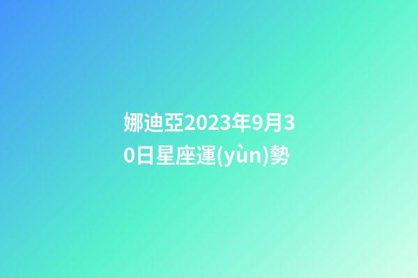 娜迪亞2023年9月30日星座運(yùn)勢-第1張-星座運(yùn)勢-玄機(jī)派