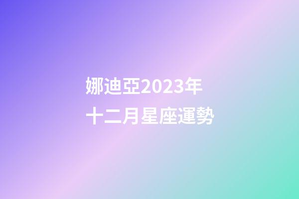 娜迪亞2023年十二月星座運勢-第1張-星座運勢-玄機派