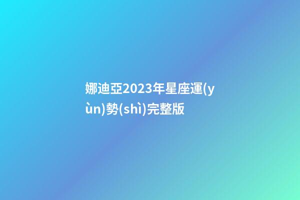 娜迪亞2023年星座運(yùn)勢(shì)完整版-第1張-星座運(yùn)勢(shì)-玄機(jī)派