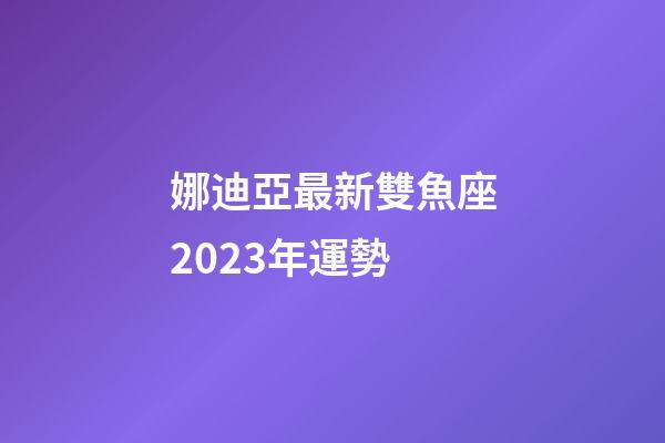 娜迪亞最新雙魚座2023年運勢-第1張-星座運勢-玄機派