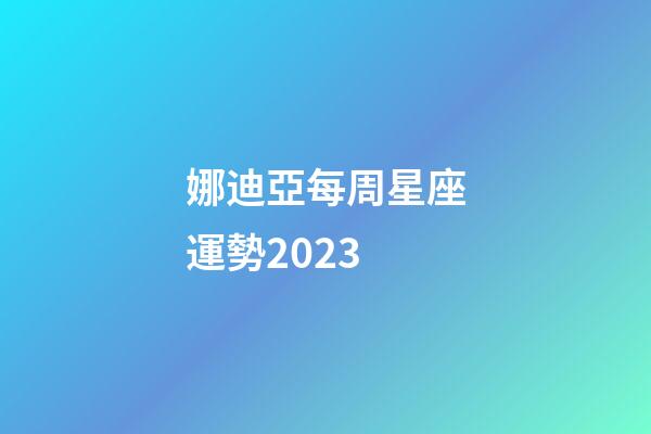 娜迪亞每周星座運勢2023