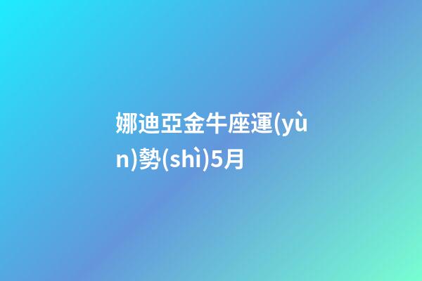 娜迪亞金牛座運(yùn)勢(shì)5月-第1張-星座運(yùn)勢(shì)-玄機(jī)派