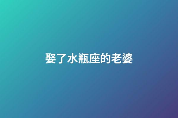 娶了水瓶座的老婆-第1張-星座運勢-玄機派