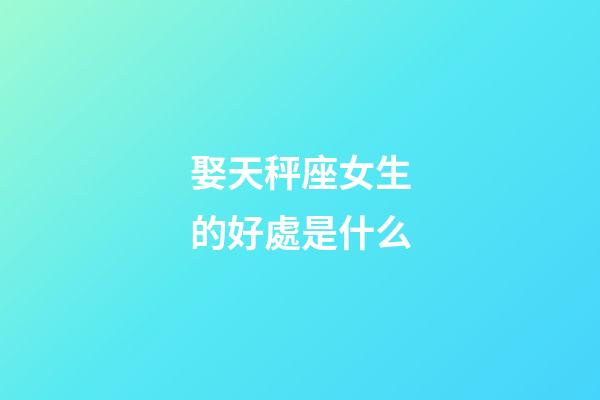 娶天秤座女生的好處是什么-第1張-星座運(yùn)勢(shì)-玄機(jī)派