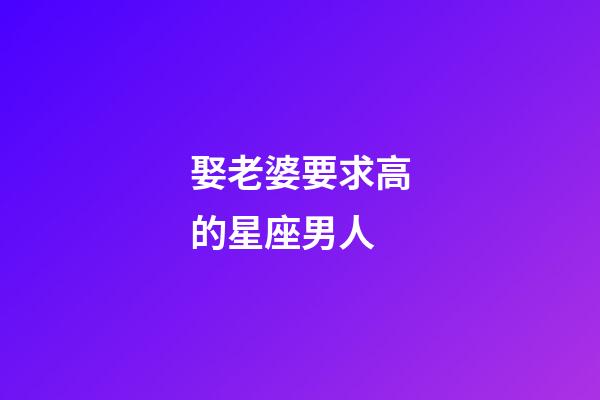 娶老婆要求高的星座男人-第1張-星座運(yùn)勢(shì)-玄機(jī)派