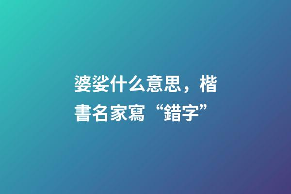 婆娑什么意思，楷書名家寫“錯字”-第1張-觀點-玄機派