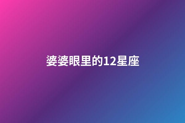 婆婆眼里的12星座-第1張-星座運(yùn)勢-玄機(jī)派