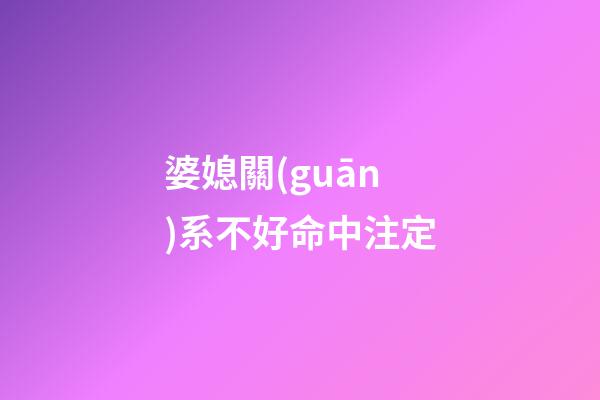 婆媳關(guān)系不好命中注定
