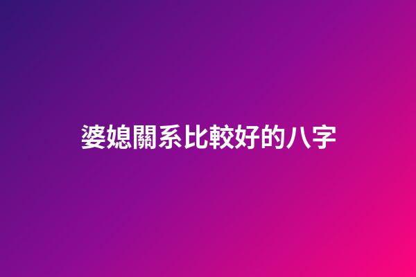 婆媳關系比較好的八字