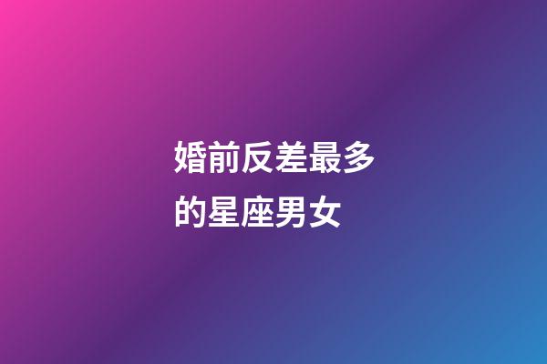 婚前反差最多的星座男女-第1張-星座運勢-玄機派