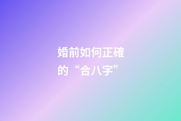 婚前如何正確的“合八字”