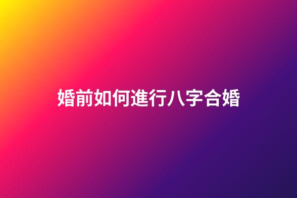 婚前如何進行八字合婚?