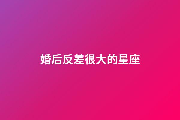 婚后反差很大的星座-第1張-星座運勢-玄機派