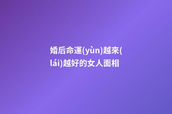 婚后命運(yùn)越來(lái)越好的女人面相