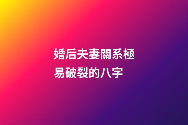 婚后夫妻關系極易破裂的八字