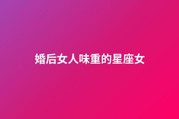 婚后女人味重的星座女-第1張-星座運(yùn)勢(shì)-玄機(jī)派