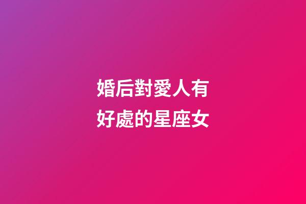 婚后對愛人有好處的星座女
