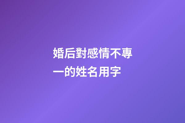 婚后對感情不專一的姓名用字