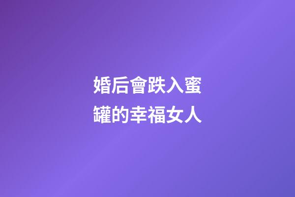 婚后會跌入蜜罐的幸福女人