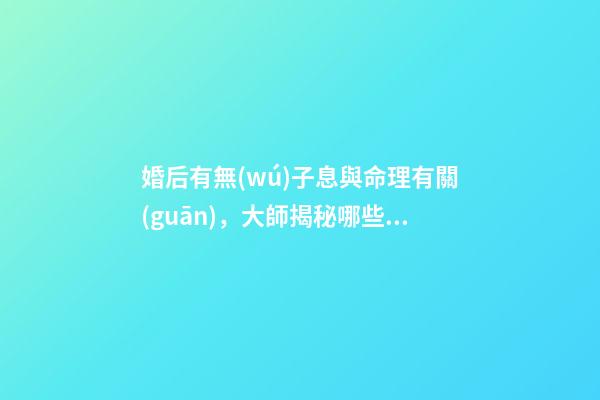 婚后有無(wú)子息與命理有關(guān)，大師揭秘哪些人的八字懷孕易流產(chǎn)