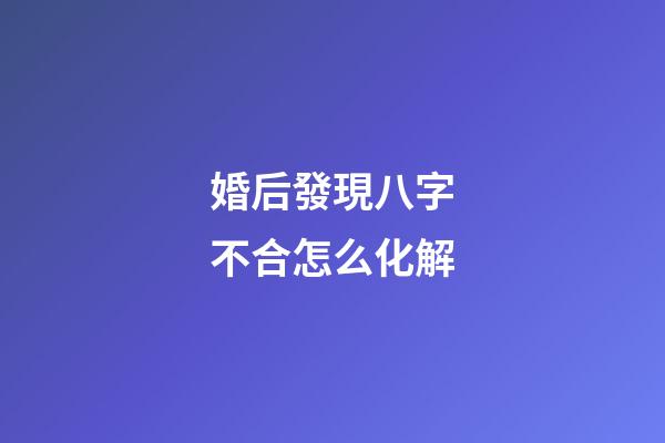 婚后發現八字不合怎么化解