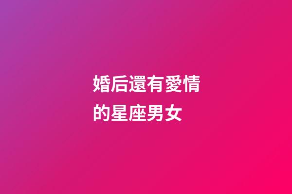 婚后還有愛情的星座男女-第1張-星座運勢-玄機派
