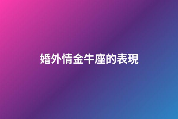 婚外情金牛座的表現-第1張-星座運勢-玄機派