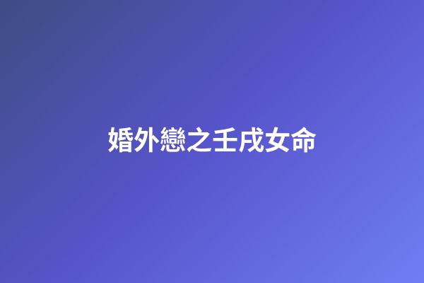 婚外戀之壬戌女命