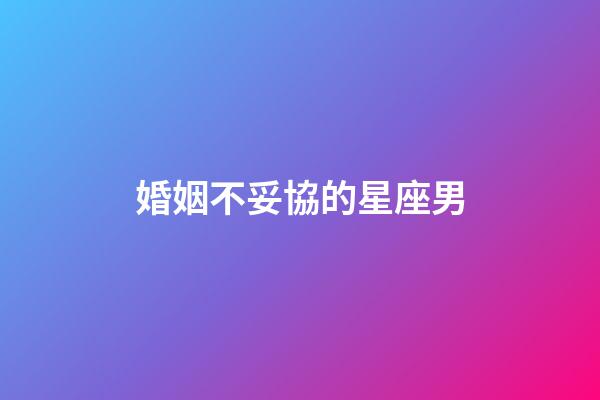 婚姻不妥協的星座男-第1張-星座運勢-玄機派
