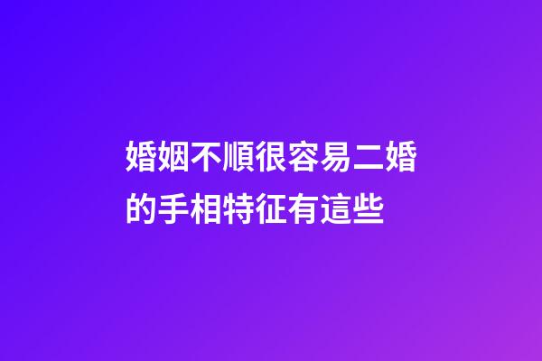 婚姻不順很容易二婚的手相特征有這些