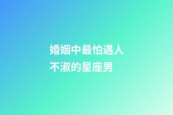 婚姻中最怕遇人不淑的星座男-第1張-星座運(yùn)勢(shì)-玄機(jī)派