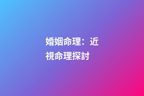 婚姻命理：近視命理探討