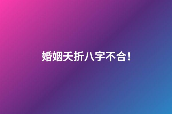 婚姻夭折八字不合！