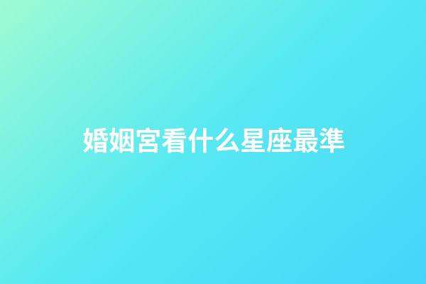 婚姻宮看什么星座最準-第1張-星座運勢-玄機派