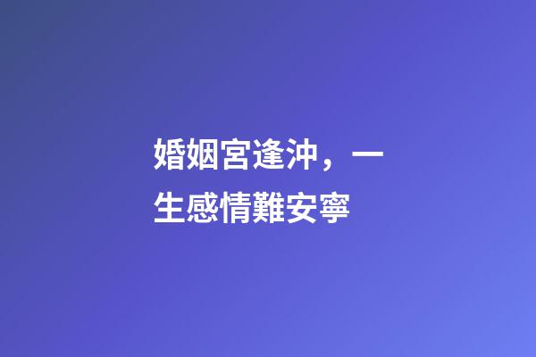 婚姻宮逢沖，一生感情難安寧