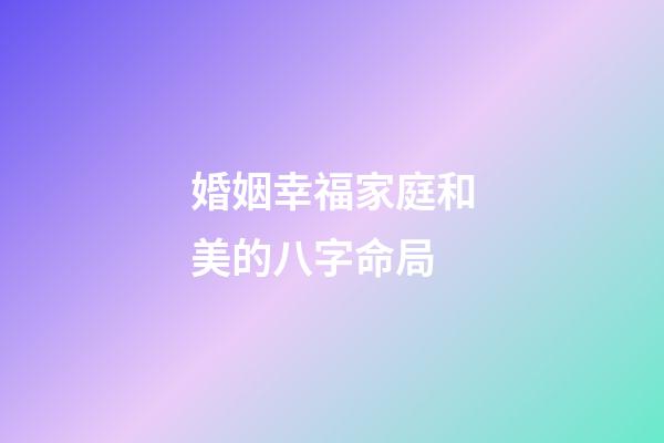 婚姻幸福家庭和美的八字命局