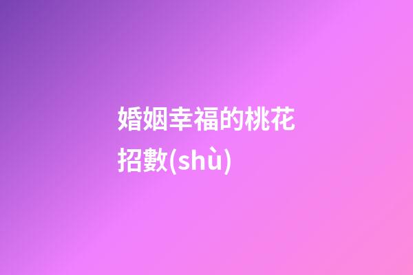 婚姻幸福的桃花招數(shù)