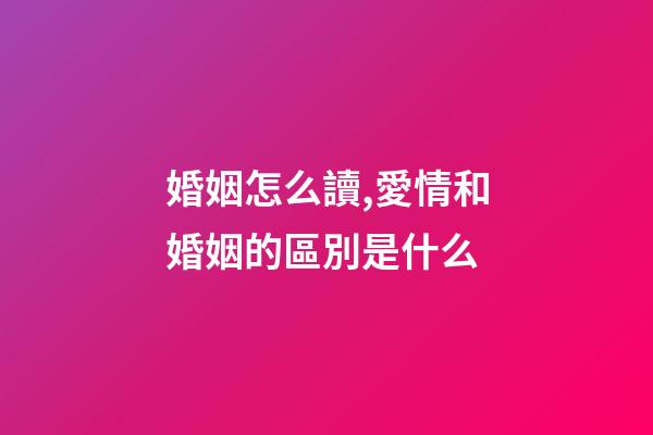 婚姻怎么讀,愛情和婚姻的區別是什么-第1張-觀點-玄機派