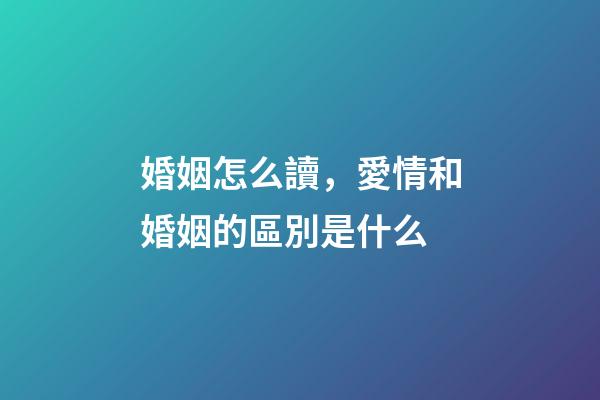 婚姻怎么讀，愛情和婚姻的區別是什么-第1張-觀點-玄機派